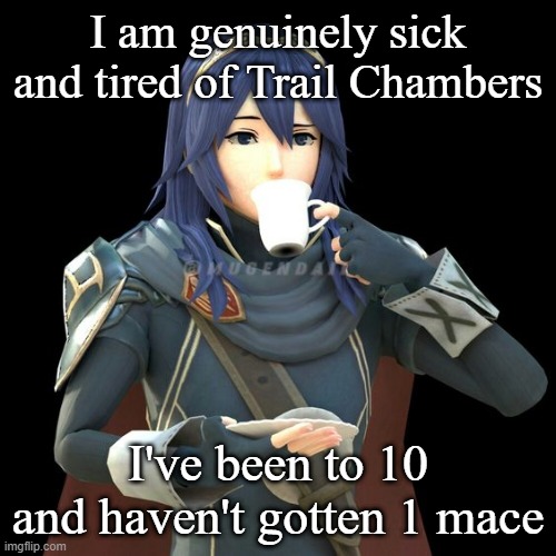 (In Minecraft of course) | I am genuinely sick and tired of Trail Chambers; I've been to 10 and haven't gotten 1 mace | image tagged in yet another image of lucina sipping tea | made w/ Imgflip meme maker