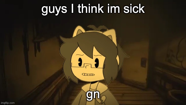 Kel in Batim | guys I think im sick; gn | image tagged in kel in batim | made w/ Imgflip meme maker