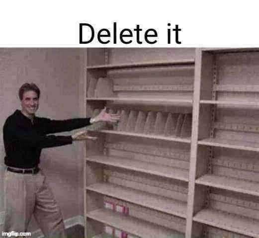 Delete your shelf | image tagged in delete your shelf | made w/ Imgflip meme maker