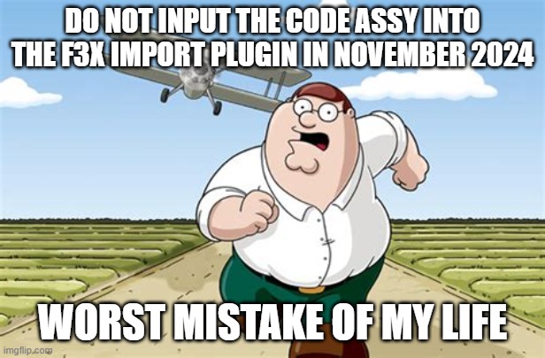 OHHHH MY PCCCCCCCCC | DO NOT INPUT THE CODE ASSY INTO THE F3X IMPORT PLUGIN IN NOVEMBER 2024; WORST MISTAKE OF MY LIFE | image tagged in worst mistake of my life | made w/ Imgflip meme maker