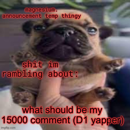 pug temp | what should be my 15000 comment (D1 yapper) | image tagged in pug temp | made w/ Imgflip meme maker