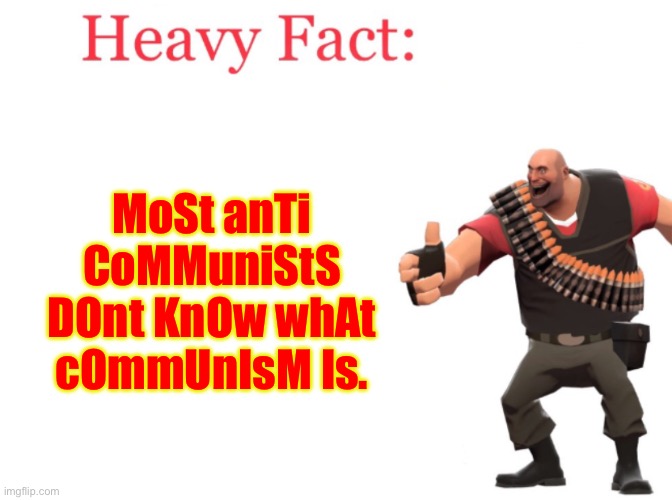 Pro communist memes be like: | MoSt anTi CoMMuniStS DOnt KnOw whAt cOmmUnIsM Is. | image tagged in heavy fact | made w/ Imgflip meme maker