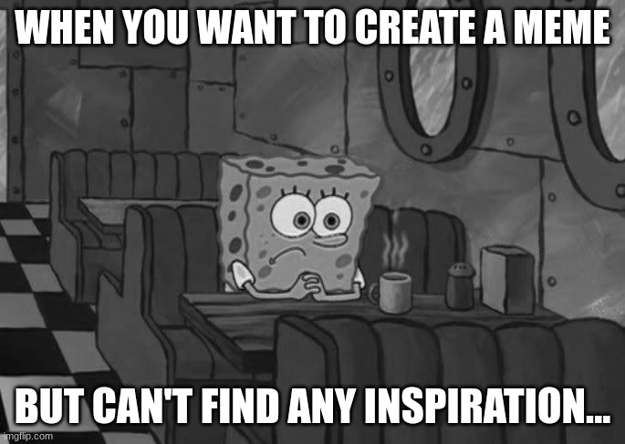 Creating a meme be like... | WHEN YOU WANT TO CREATE A MEME; BUT CAN'T FIND ANY INSPIRATION... | image tagged in sad spongebob | made w/ Imgflip meme maker