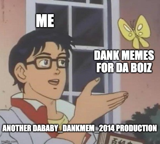 mewing be like | ME; DANK MEMES FOR DA BOIZ; ANOTHER DABABY_DANKMEM_2014 PRODUCTION | image tagged in memes,is this a pigeon | made w/ Imgflip meme maker