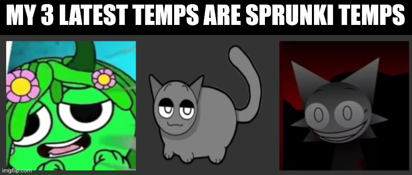 MY 3 LATEST TEMPS ARE SPRUNKI TEMPS | made w/ Imgflip meme maker