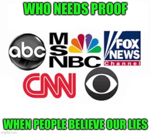 Media Lies | WHO NEEDS PROOF WHEN PEOPLE BELIEVE OUR LIES | image tagged in media lies | made w/ Imgflip meme maker