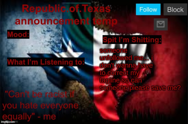 Republic of Texas announcement template (thanks celestial) | someone unfollowed me... i don't wanna have to correct my tagline so can someone please save me? | image tagged in republic of texas announcement template thanks celestial | made w/ Imgflip meme maker
