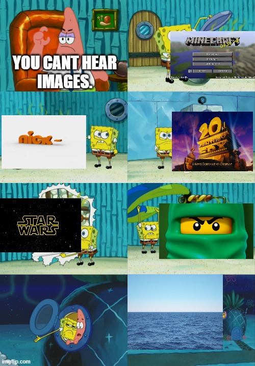 If you heard them, comment. | YOU CANT HEAR
IMAGES. | image tagged in spongebob diapers meme,ninjago,nickelodeon,minecraft | made w/ Imgflip meme maker