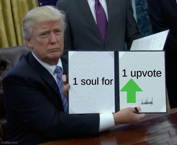 free upvote | 1 upvote; 1 soul for | image tagged in memes,trump bill signing | made w/ Imgflip meme maker