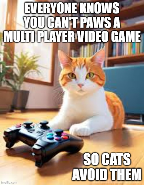 memes by Brad - You can't paws a multiplayer game so cats avoid them | EVERYONE KNOWS YOU CAN'T PAWS A MULTI PLAYER VIDEO GAME; SO CATS AVOID THEM | image tagged in cats,funny,kittens,gaming,video games,computer | made w/ Imgflip meme maker