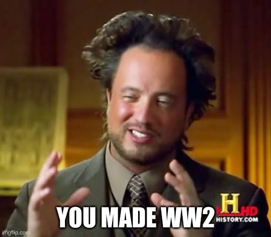 YOU MADE WW2 | image tagged in memes,ancient aliens | made w/ Imgflip meme maker