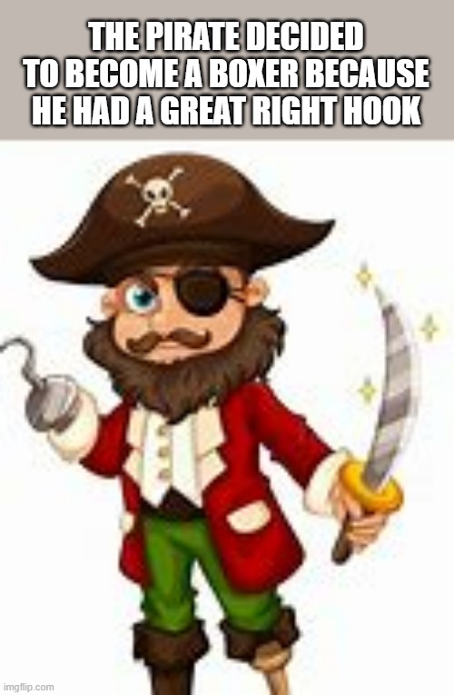 memes by Brad - Why did the pirate become a boxer? He had a nice right hook. | THE PIRATE DECIDED TO BECOME A BOXER BECAUSE HE HAD A GREAT RIGHT HOOK | image tagged in sports,funny,boxing,pirate,hook,humor | made w/ Imgflip meme maker