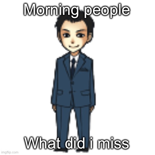 Moriarty but a shimeji | Morning people; What did i miss | image tagged in moriarty but a shimeji | made w/ Imgflip meme maker