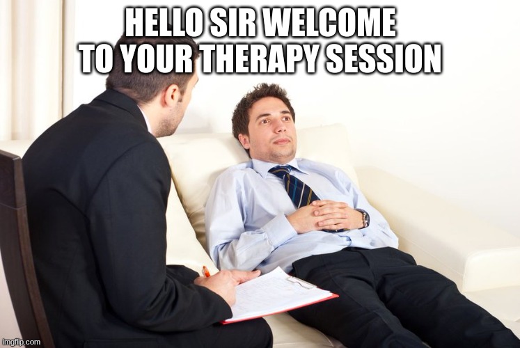 HELLO SIR WELCOME TO YOUR THERAPY SESSION | image tagged in therapist couch | made w/ Imgflip meme maker