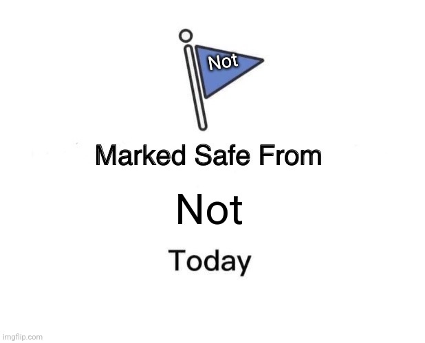 Not safe from not | Not; Not | image tagged in memes,marked safe from,jpfan102504 | made w/ Imgflip meme maker