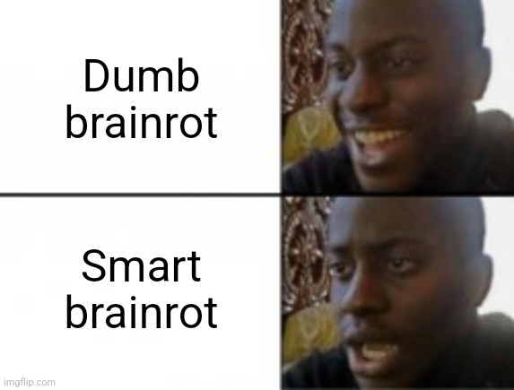 Is there such thing as smart brainrot??? | Dumb brainrot; Smart brainrot | image tagged in happy sad,jpfan102504 | made w/ Imgflip meme maker