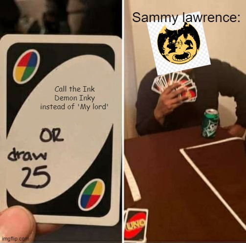 Sammy Lawrence | Sammy lawrence:; Call the Ink Demon Inky instead of 'My lord' | image tagged in memes,uno draw 25 cards | made w/ Imgflip meme maker