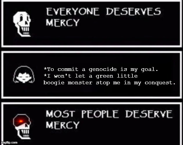 Everyone Deserves Mercy | *To commit a genocide is my goal.
*I won't let a green little boogie monster stop me in my conquest. | image tagged in everyone deserves mercy | made w/ Imgflip meme maker