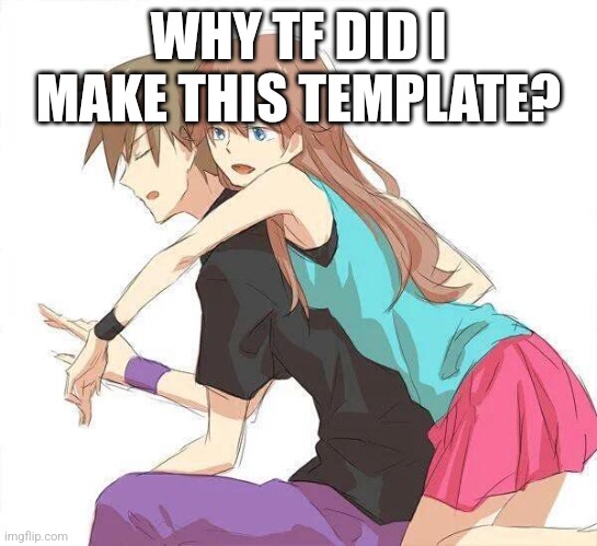 WHY TF DID I MAKE THIS TEMPLATE? | image tagged in luckyshipping is better i will die to support luckyshipping | made w/ Imgflip meme maker