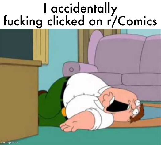 Millennial humor is so fucking dogshit I swear to God | I accidentally fucking clicked on r/Comics | image tagged in dead peter griffin | made w/ Imgflip meme maker