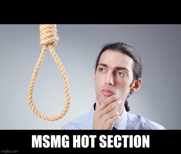 man pondering on hanging himself | MSMG HOT SECTION | image tagged in man pondering on hanging himself | made w/ Imgflip meme maker