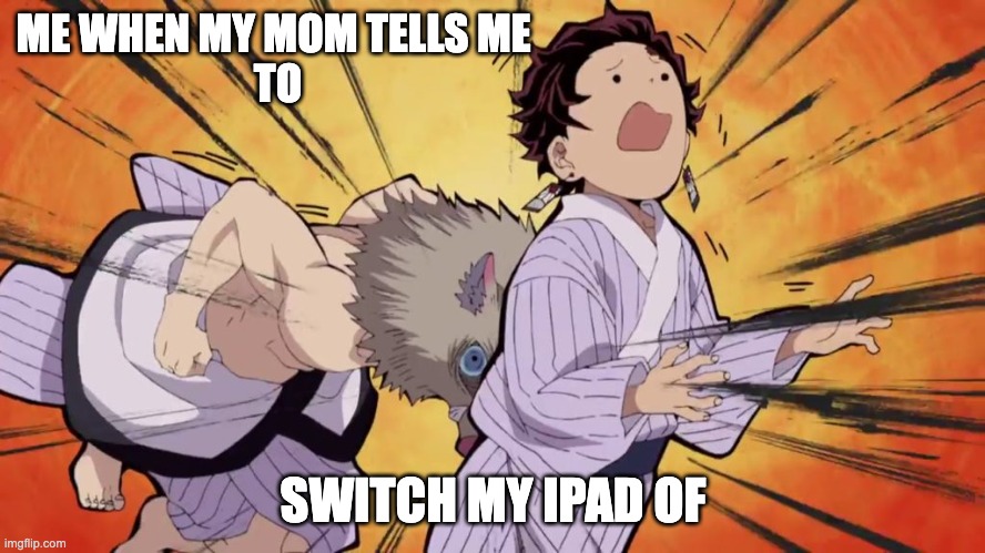 switch the ipad off | ME WHEN MY MOM TELLS ME 
TO; SWITCH MY IPAD OF | image tagged in demon slayer | made w/ Imgflip meme maker