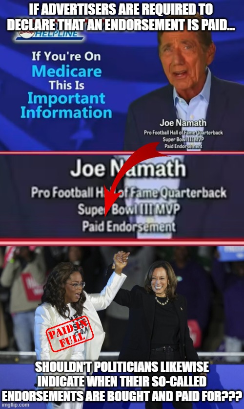 Oprah probably voted for Trump too to protect her fortune from "unrealized capital gains" | IF ADVERTISERS ARE REQUIRED TO DECLARE THAT AN ENDORSEMENT IS PAID... SHOULDN'T POLITICIANS LIKEWISE INDICATE WHEN THEIR SO-CALLED ENDORSEMENTS ARE BOUGHT AND PAID FOR??? | image tagged in kamala harris,oprah winfrey,endorsements | made w/ Imgflip meme maker