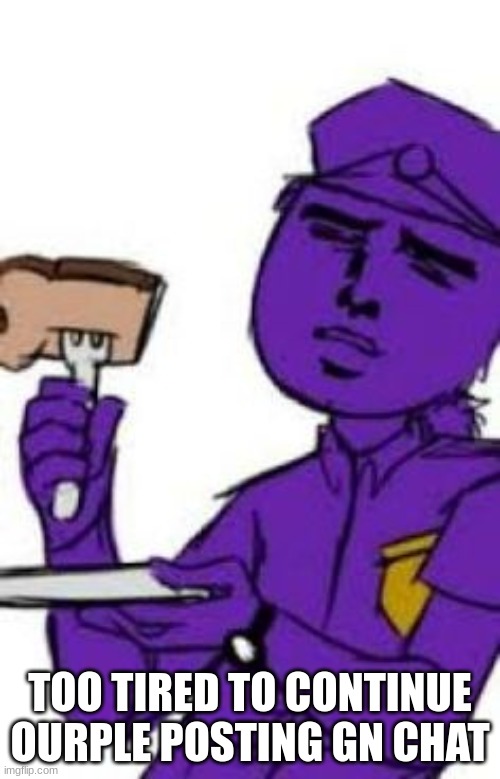 ourple guy eating toast | TOO TIRED TO CONTINUE OURPLE POSTING GN CHAT | image tagged in purple guy toast | made w/ Imgflip meme maker