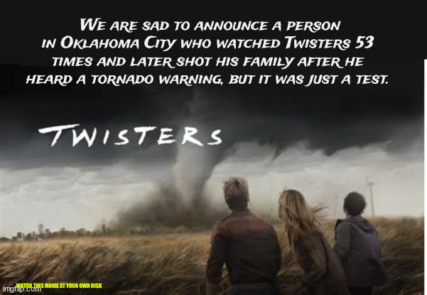 Twisted Humor | We are sad to announce a person in Oklahoma City who watched Twisters 53 times and later shot his family after he heard a tornado warning, but it was just a test. WATCH THIS MOVIE AT YOUR OWN RISK | image tagged in he was never worth it | made w/ Imgflip meme maker