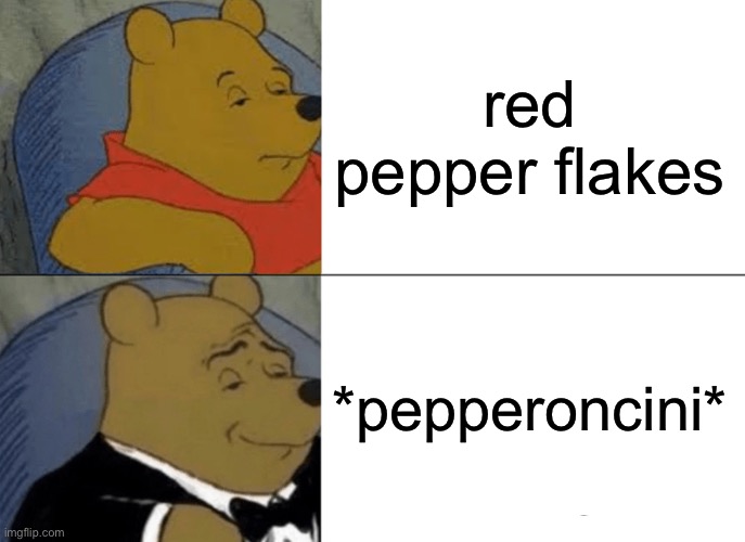 Dad literally says this all the time | red pepper flakes; *pepperoncini* | image tagged in memes,tuxedo winnie the pooh | made w/ Imgflip meme maker