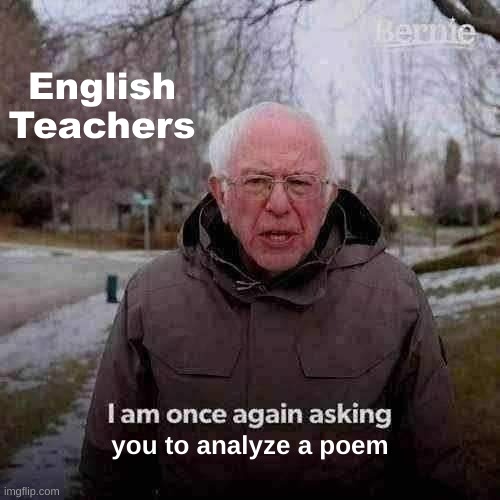 English Teachers | English Teachers; you to analyze a poem | image tagged in memes,bernie i am once again asking for your support | made w/ Imgflip meme maker