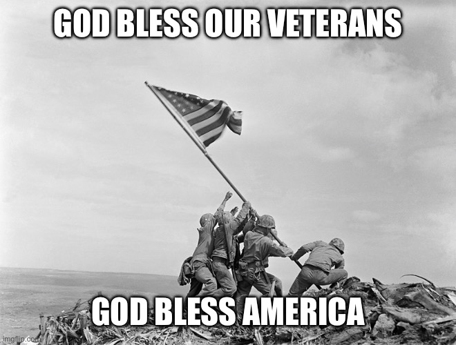 God Bless America and Our Veterans | GOD BLESS OUR VETERANS; GOD BLESS AMERICA | image tagged in raising the flag on iwo jima,god bless america | made w/ Imgflip meme maker