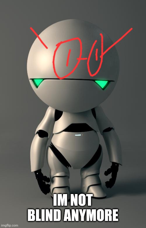 . | IM NOT BLIND ANYMORE | image tagged in marvin the paranoid android | made w/ Imgflip meme maker