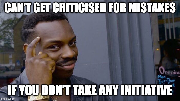 Can’t get criticised for mistakes if you don’t take any initiative | CAN’T GET CRITICISED FOR MISTAKES; IF YOU DON’T TAKE ANY INITIATIVE | image tagged in memes,roll safe think about it | made w/ Imgflip meme maker