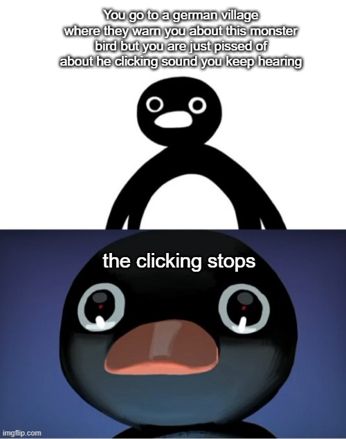 Telepurte Noot Noot | You go to a german village where they warn you about this monster bird but you are just pissed of about he clicking sound you keep hearing; the clicking stops | image tagged in telepurte noot noot | made w/ Imgflip meme maker