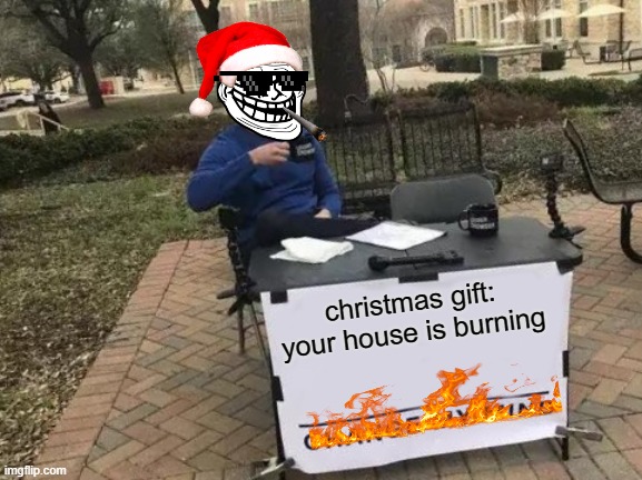 Change My Mind | christmas gift:
your house is burning | image tagged in memes,change my mind | made w/ Imgflip meme maker