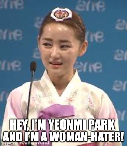 Yeonmi Park, the one who gives some shit to women! | AND I’M A WOMAN-HATER! HEY, I’M YEONMI PARK | image tagged in yeonmi park,north korean defector,china | made w/ Imgflip meme maker