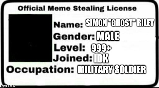 Meme Stealing License | SIMON "GHOST" RILEY; MALE; 999+; IDK; MILITARY SOLDIER | image tagged in meme stealing license | made w/ Imgflip meme maker