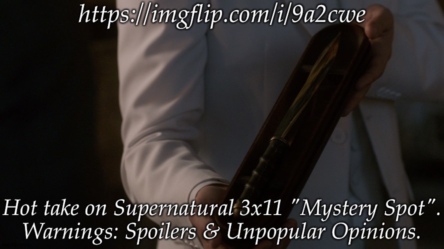 Just Noticed This (Proceed At Your Own Risk) | https://imgflip.com/i/9a2cwe; Hot take on Supernatural 3x11 "Mystery Spot".
Warnings: Spoilers & Unpopular Opinions. | image tagged in asmodeus archangel blade,supernatural,mystery spot,dean winchester,sam winchester,archangel gabriel | made w/ Imgflip meme maker