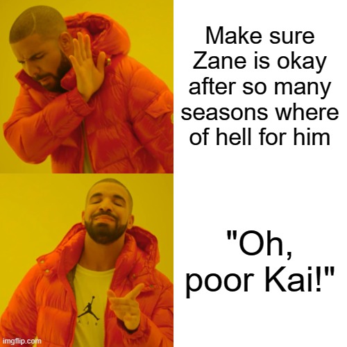 Drake Hotline Bling Meme | Make sure Zane is okay after so many seasons where of hell for him "Oh, poor Kai!" | image tagged in memes,drake hotline bling | made w/ Imgflip meme maker