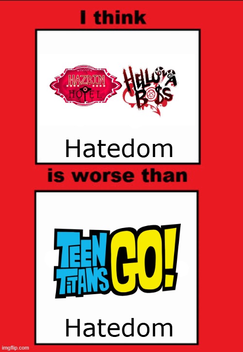 I Think Hazbin Hotel and Helluva Boss Hatedom Is Worse Than Teen Titans Go! Hatedom | Hatedom; Hatedom | image tagged in hazbin hotel,helluva boss,teen titans go | made w/ Imgflip meme maker