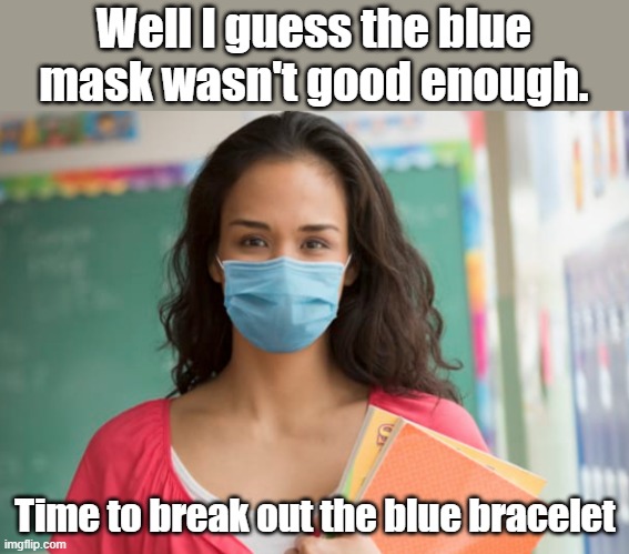 That'll show them just how serious you are about this blue stuff... | Well I guess the blue mask wasn't good enough. Time to break out the blue bracelet | image tagged in teacher in mask | made w/ Imgflip meme maker