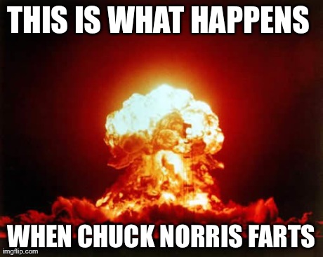 Nuclear Explosion Meme | THIS IS WHAT HAPPENS  WHEN CHUCK NORRIS FARTS | image tagged in memes,nuclear explosion | made w/ Imgflip meme maker