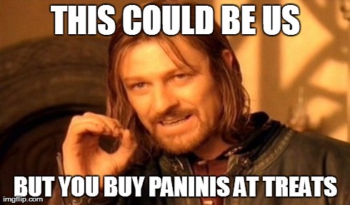 One Does Not Simply | THIS COULD BE US BUT YOU BUY PANINIS AT TREATS | image tagged in memes,one does not simply | made w/ Imgflip meme maker