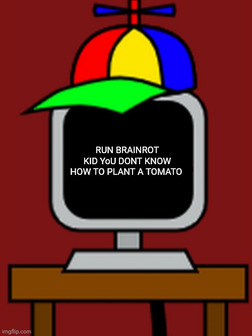 mr fun computer | RUN BRAINROT KID YoU DONT KNOW HOW TO PLANT A TOMATO | image tagged in mr fun computer | made w/ Imgflip meme maker