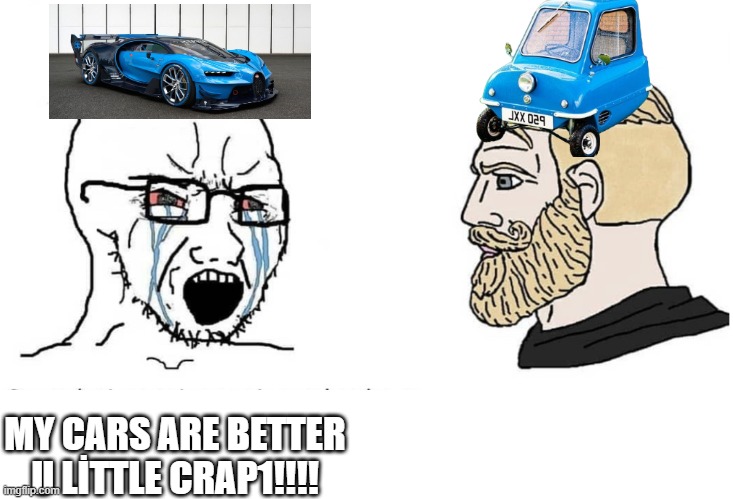 Soyboy Vs Yes Chad | MY CARS ARE BETTER U LİTTLE CRAP1!!!! | image tagged in soyboy vs yes chad | made w/ Imgflip meme maker
