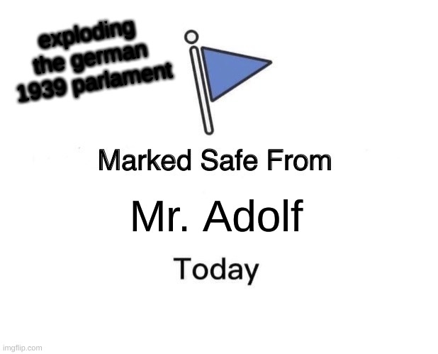 Marked Safe From | exploding the german 1939 parlament; Mr. Adolf | image tagged in memes,marked safe from | made w/ Imgflip meme maker