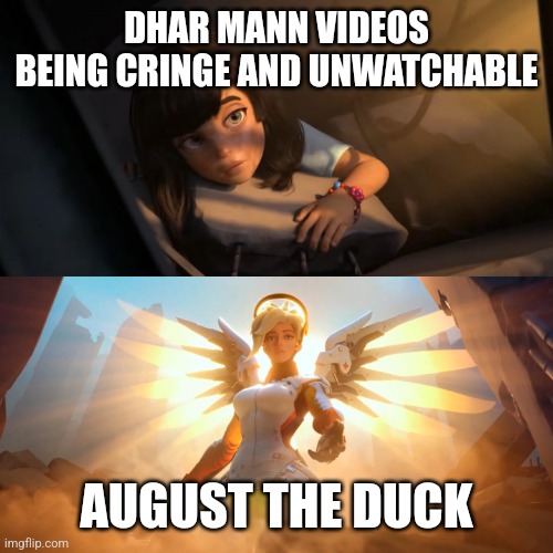 Overwatch Mercy Meme | DHAR MANN VIDEOS BEING CRINGE AND UNWATCHABLE; AUGUST THE DUCK | image tagged in overwatch mercy meme | made w/ Imgflip meme maker