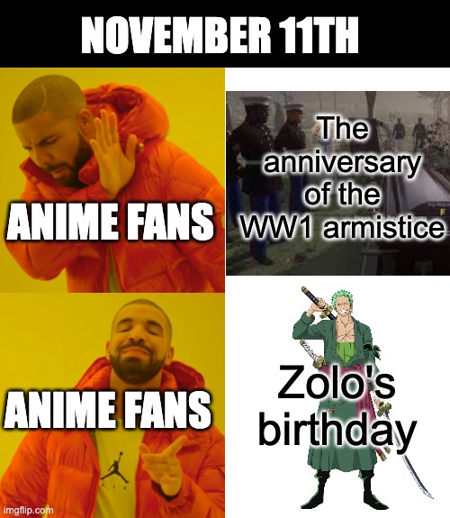 Drake Hotline Bling Meme | The anniversary of the WW1 armistice Zolo's birthday NOVEMBER 11TH ANIME FANS ANIME FANS | image tagged in memes,drake hotline bling | made w/ Imgflip meme maker