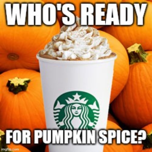 I am! < 2 Hours and Counting! | image tagged in starbucks,pumpkin spice,hot,yummy,coffee,i need it | made w/ Imgflip meme maker